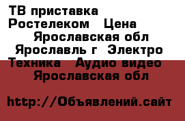 ТВ приставка IPtv RT stb hd Ростелеком › Цена ­ 1 900 - Ярославская обл., Ярославль г. Электро-Техника » Аудио-видео   . Ярославская обл.